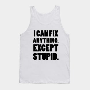 I can fix anything, except stupid. Tank Top